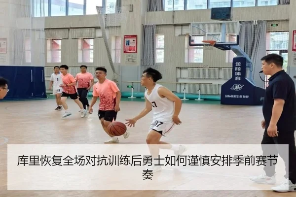 库里恢复全场对抗训练后勇士如何谨慎安排季前赛节奏
